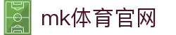 MK(体育科技有限公司)体育·官方网站